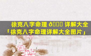 徐克八字命理 🐈 详解大全「徐克八字命理详解大全图片」